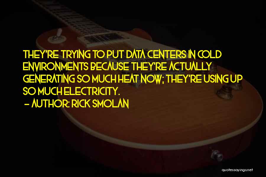 Rick Smolan Quotes: They're Trying To Put Data Centers In Cold Environments Because They're Actually Generating So Much Heat Now; They're Using Up