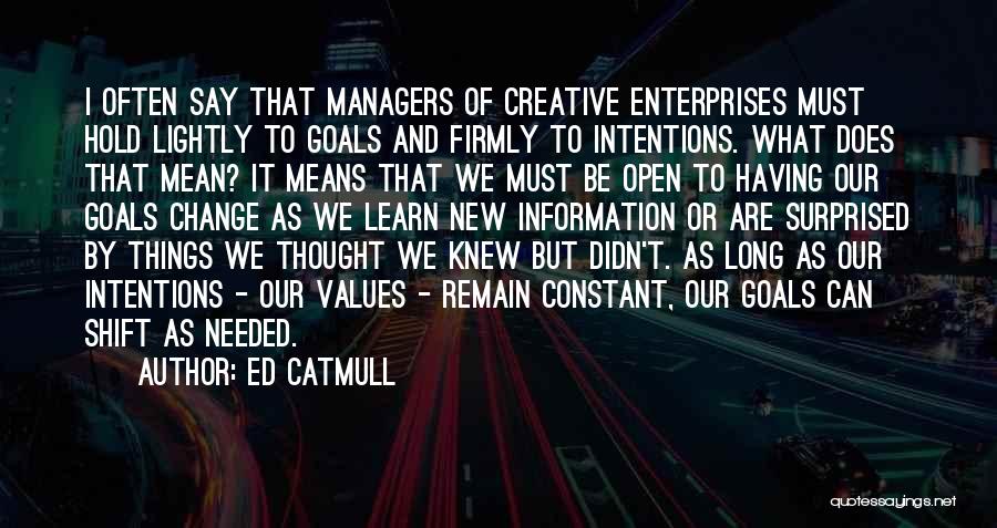 Ed Catmull Quotes: I Often Say That Managers Of Creative Enterprises Must Hold Lightly To Goals And Firmly To Intentions. What Does That