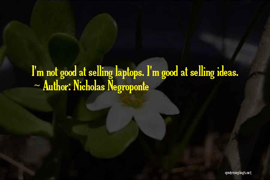 Nicholas Negroponte Quotes: I'm Not Good At Selling Laptops. I'm Good At Selling Ideas.