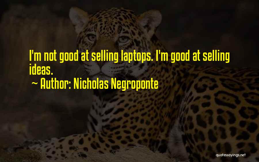 Nicholas Negroponte Quotes: I'm Not Good At Selling Laptops. I'm Good At Selling Ideas.