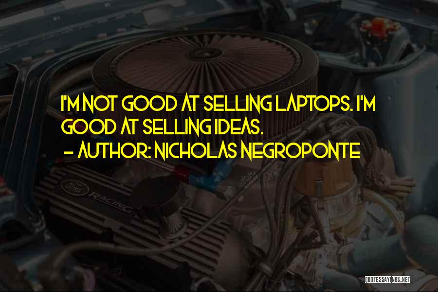 Nicholas Negroponte Quotes: I'm Not Good At Selling Laptops. I'm Good At Selling Ideas.