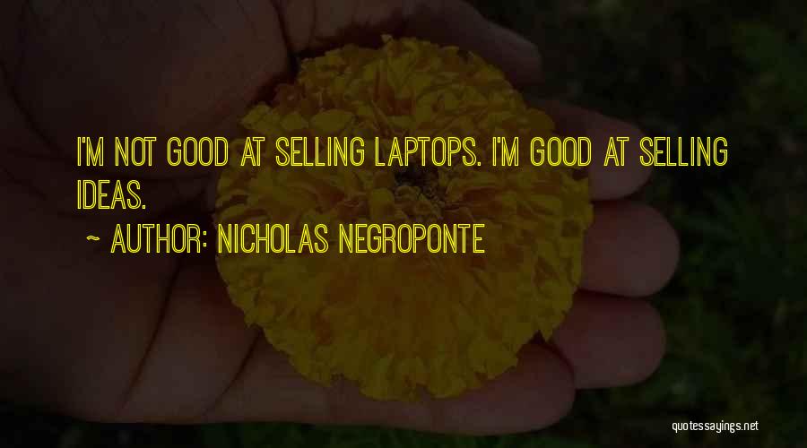 Nicholas Negroponte Quotes: I'm Not Good At Selling Laptops. I'm Good At Selling Ideas.