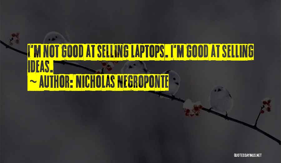 Nicholas Negroponte Quotes: I'm Not Good At Selling Laptops. I'm Good At Selling Ideas.