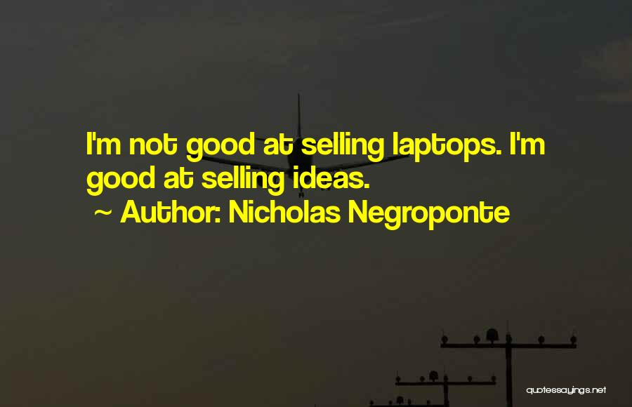 Nicholas Negroponte Quotes: I'm Not Good At Selling Laptops. I'm Good At Selling Ideas.