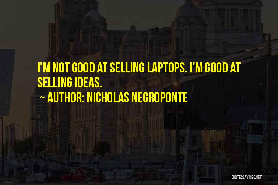 Nicholas Negroponte Quotes: I'm Not Good At Selling Laptops. I'm Good At Selling Ideas.