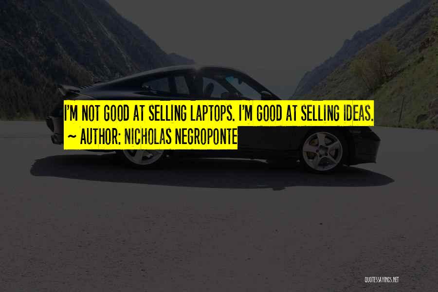 Nicholas Negroponte Quotes: I'm Not Good At Selling Laptops. I'm Good At Selling Ideas.