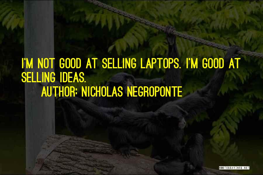 Nicholas Negroponte Quotes: I'm Not Good At Selling Laptops. I'm Good At Selling Ideas.