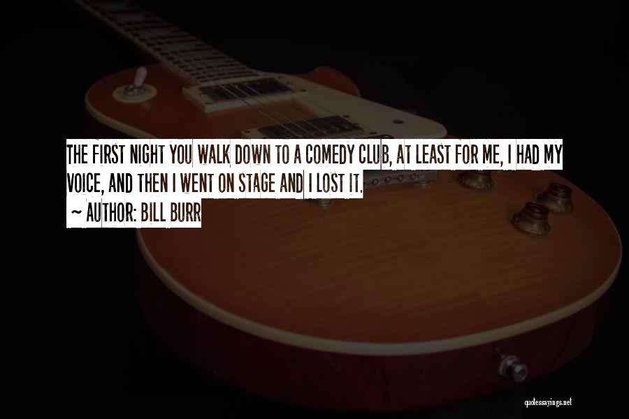 Bill Burr Quotes: The First Night You Walk Down To A Comedy Club, At Least For Me, I Had My Voice, And Then