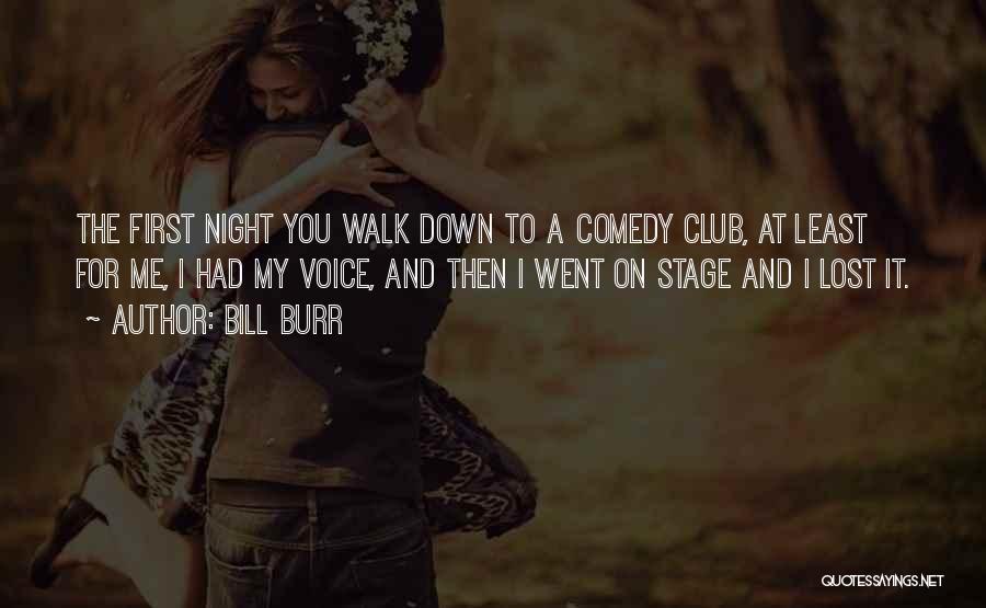 Bill Burr Quotes: The First Night You Walk Down To A Comedy Club, At Least For Me, I Had My Voice, And Then