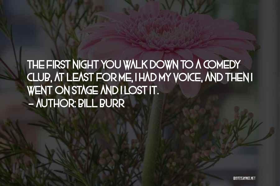 Bill Burr Quotes: The First Night You Walk Down To A Comedy Club, At Least For Me, I Had My Voice, And Then