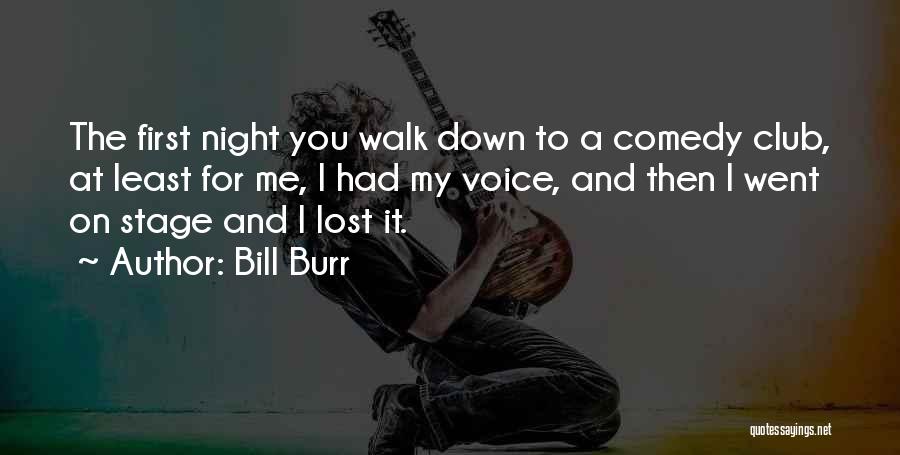 Bill Burr Quotes: The First Night You Walk Down To A Comedy Club, At Least For Me, I Had My Voice, And Then