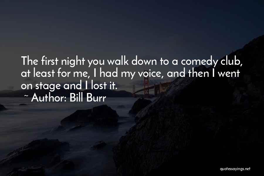 Bill Burr Quotes: The First Night You Walk Down To A Comedy Club, At Least For Me, I Had My Voice, And Then