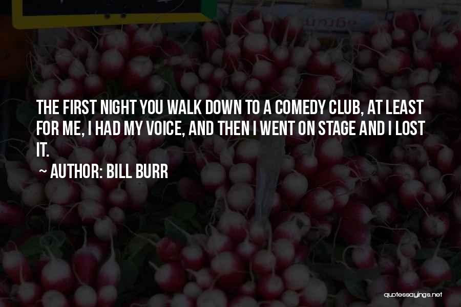 Bill Burr Quotes: The First Night You Walk Down To A Comedy Club, At Least For Me, I Had My Voice, And Then