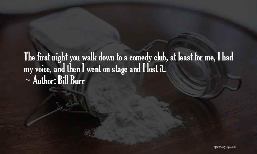 Bill Burr Quotes: The First Night You Walk Down To A Comedy Club, At Least For Me, I Had My Voice, And Then