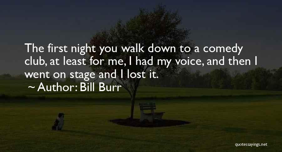 Bill Burr Quotes: The First Night You Walk Down To A Comedy Club, At Least For Me, I Had My Voice, And Then