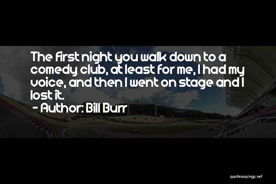 Bill Burr Quotes: The First Night You Walk Down To A Comedy Club, At Least For Me, I Had My Voice, And Then