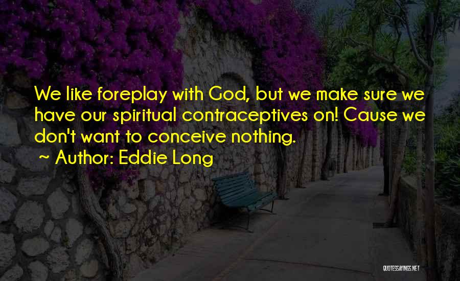 Eddie Long Quotes: We Like Foreplay With God, But We Make Sure We Have Our Spiritual Contraceptives On! Cause We Don't Want To