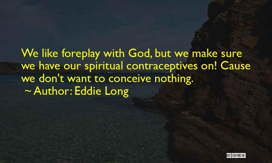 Eddie Long Quotes: We Like Foreplay With God, But We Make Sure We Have Our Spiritual Contraceptives On! Cause We Don't Want To