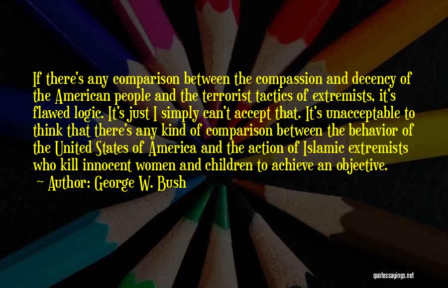 George W. Bush Quotes: If There's Any Comparison Between The Compassion And Decency Of The American People And The Terrorist Tactics Of Extremists, It's