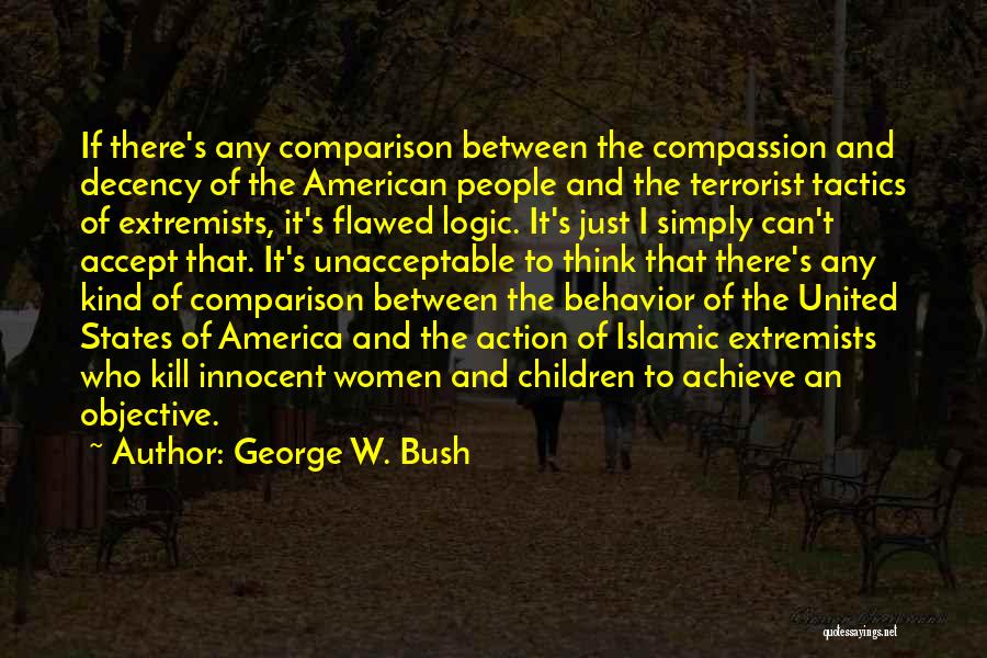 George W. Bush Quotes: If There's Any Comparison Between The Compassion And Decency Of The American People And The Terrorist Tactics Of Extremists, It's