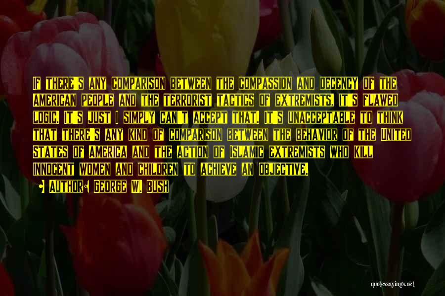 George W. Bush Quotes: If There's Any Comparison Between The Compassion And Decency Of The American People And The Terrorist Tactics Of Extremists, It's