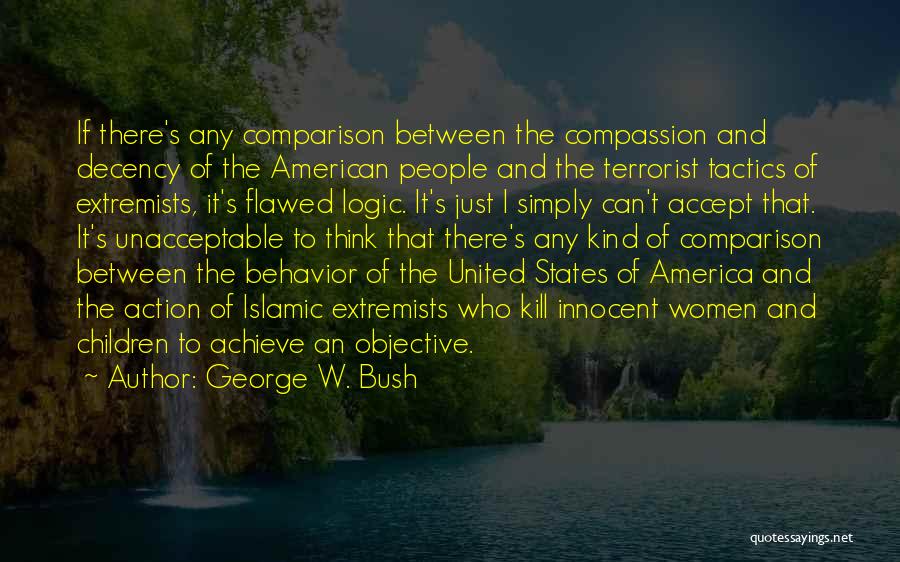 George W. Bush Quotes: If There's Any Comparison Between The Compassion And Decency Of The American People And The Terrorist Tactics Of Extremists, It's