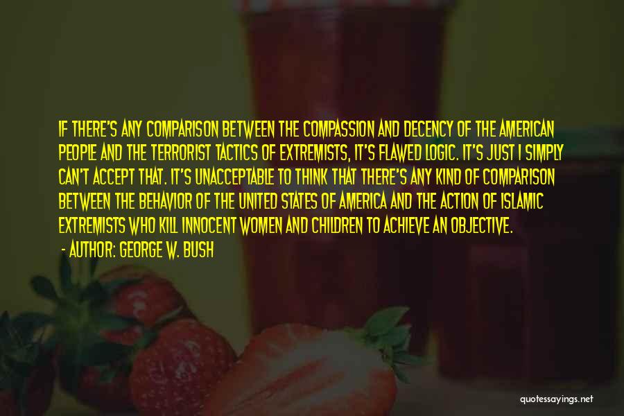 George W. Bush Quotes: If There's Any Comparison Between The Compassion And Decency Of The American People And The Terrorist Tactics Of Extremists, It's