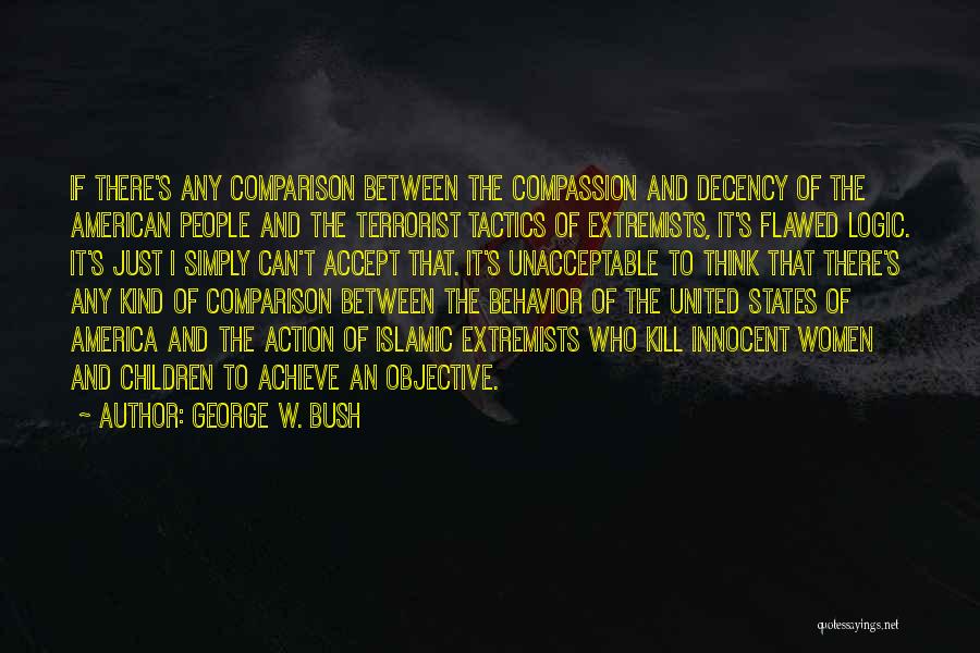 George W. Bush Quotes: If There's Any Comparison Between The Compassion And Decency Of The American People And The Terrorist Tactics Of Extremists, It's