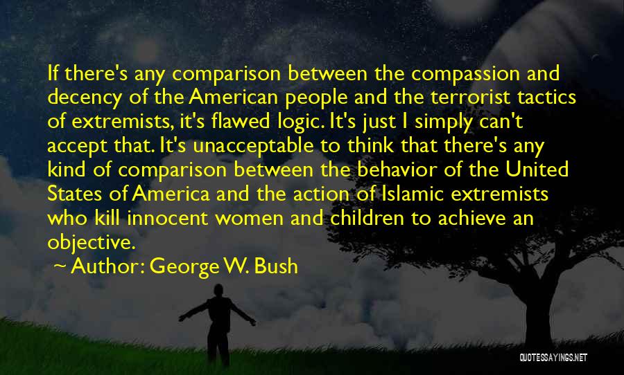 George W. Bush Quotes: If There's Any Comparison Between The Compassion And Decency Of The American People And The Terrorist Tactics Of Extremists, It's