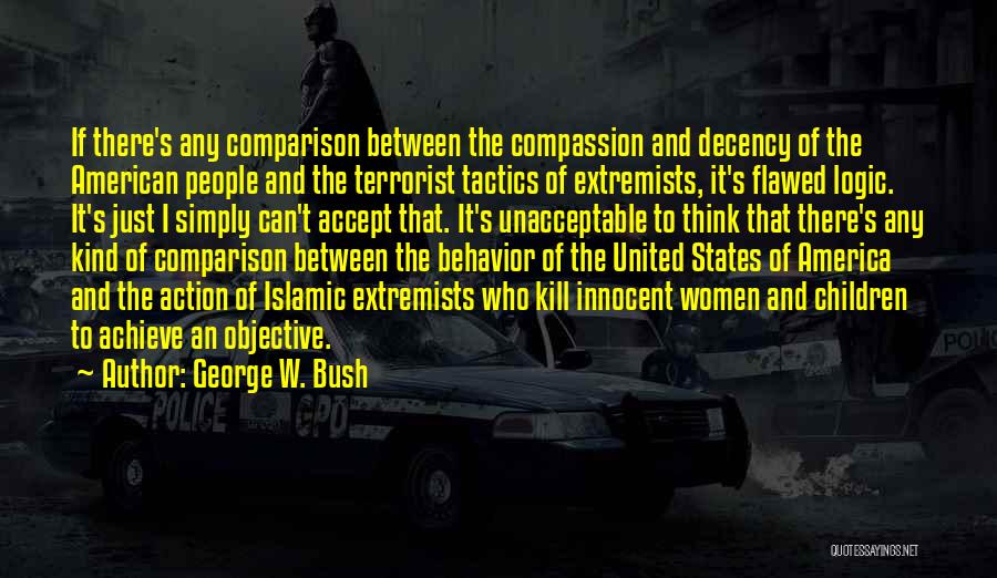 George W. Bush Quotes: If There's Any Comparison Between The Compassion And Decency Of The American People And The Terrorist Tactics Of Extremists, It's