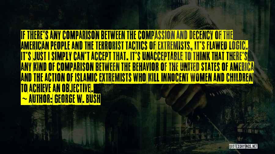 George W. Bush Quotes: If There's Any Comparison Between The Compassion And Decency Of The American People And The Terrorist Tactics Of Extremists, It's