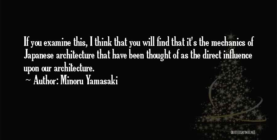 Minoru Yamasaki Quotes: If You Examine This, I Think That You Will Find That It's The Mechanics Of Japanese Architecture That Have Been