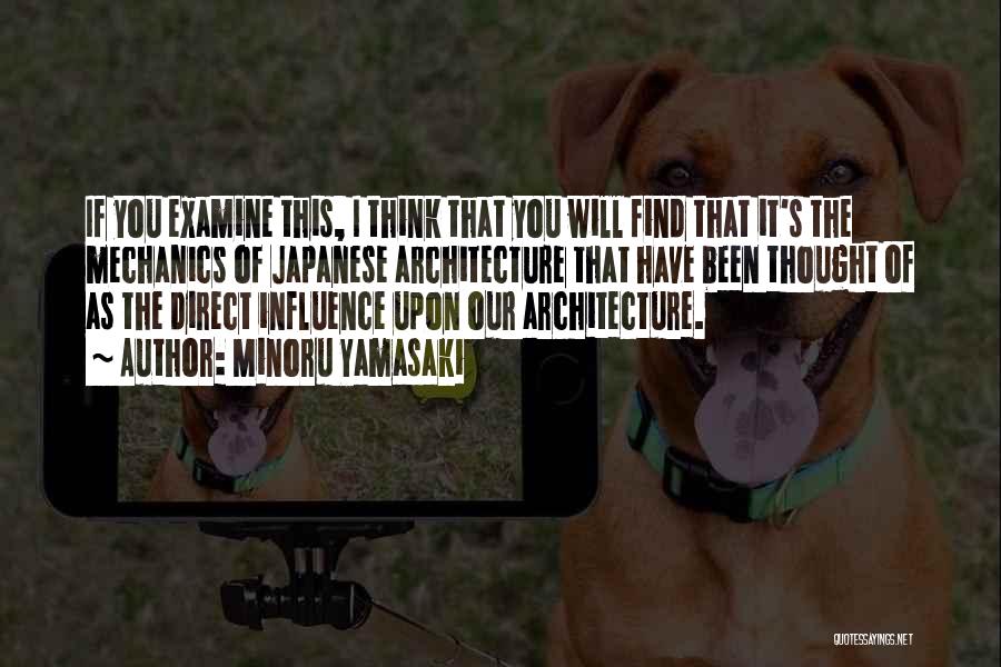 Minoru Yamasaki Quotes: If You Examine This, I Think That You Will Find That It's The Mechanics Of Japanese Architecture That Have Been