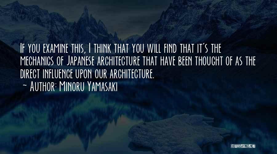 Minoru Yamasaki Quotes: If You Examine This, I Think That You Will Find That It's The Mechanics Of Japanese Architecture That Have Been