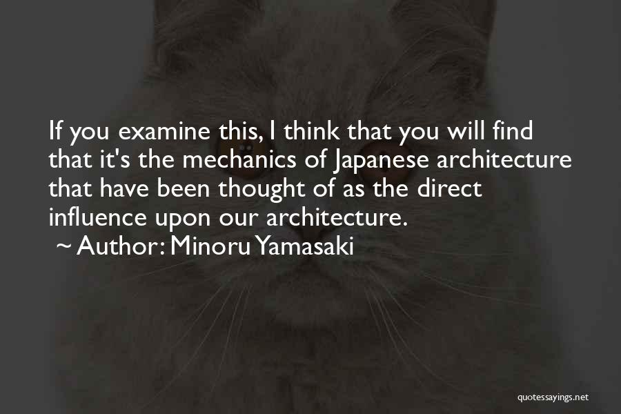 Minoru Yamasaki Quotes: If You Examine This, I Think That You Will Find That It's The Mechanics Of Japanese Architecture That Have Been