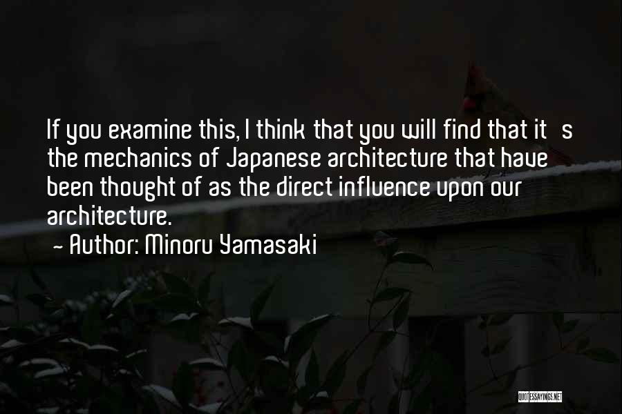 Minoru Yamasaki Quotes: If You Examine This, I Think That You Will Find That It's The Mechanics Of Japanese Architecture That Have Been