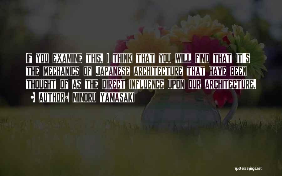 Minoru Yamasaki Quotes: If You Examine This, I Think That You Will Find That It's The Mechanics Of Japanese Architecture That Have Been