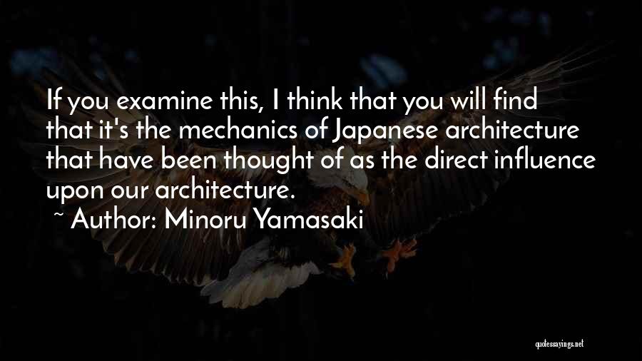 Minoru Yamasaki Quotes: If You Examine This, I Think That You Will Find That It's The Mechanics Of Japanese Architecture That Have Been