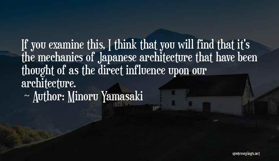 Minoru Yamasaki Quotes: If You Examine This, I Think That You Will Find That It's The Mechanics Of Japanese Architecture That Have Been