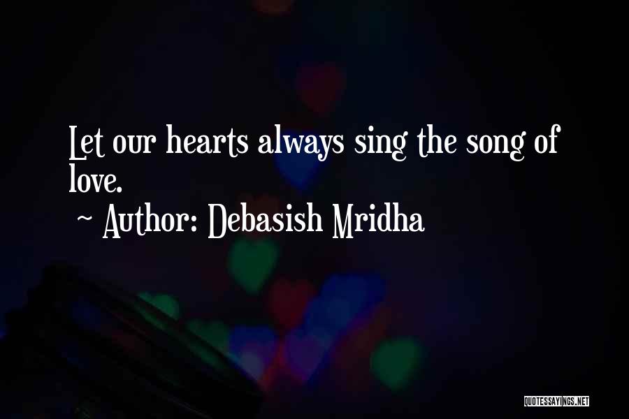 Debasish Mridha Quotes: Let Our Hearts Always Sing The Song Of Love.