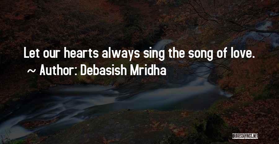 Debasish Mridha Quotes: Let Our Hearts Always Sing The Song Of Love.