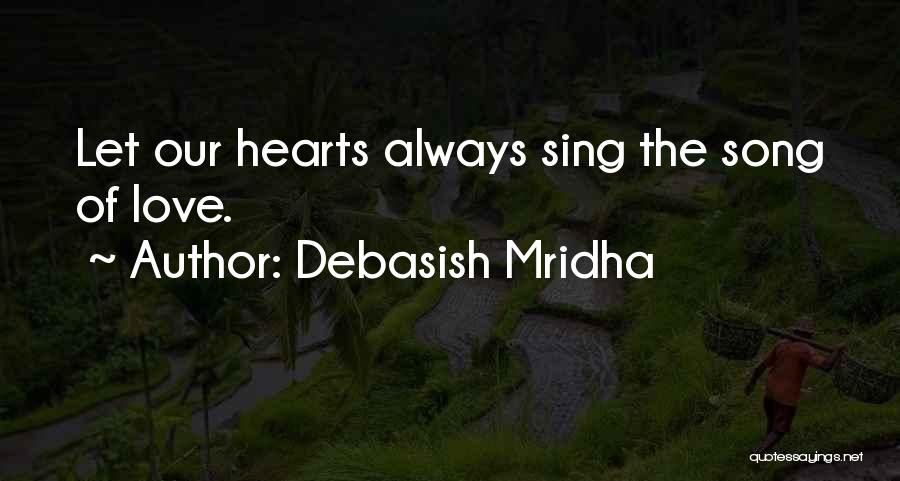 Debasish Mridha Quotes: Let Our Hearts Always Sing The Song Of Love.