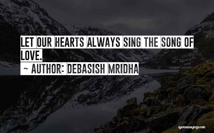 Debasish Mridha Quotes: Let Our Hearts Always Sing The Song Of Love.