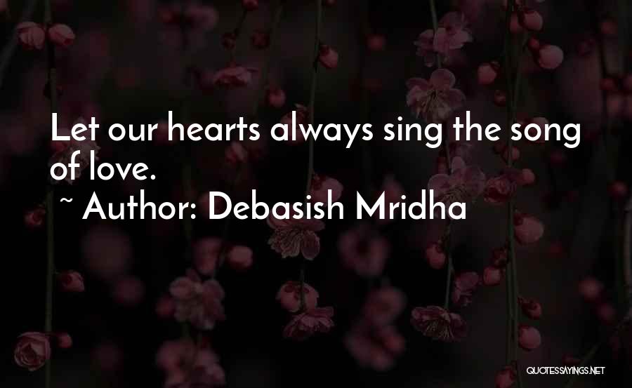 Debasish Mridha Quotes: Let Our Hearts Always Sing The Song Of Love.