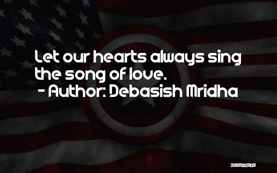 Debasish Mridha Quotes: Let Our Hearts Always Sing The Song Of Love.
