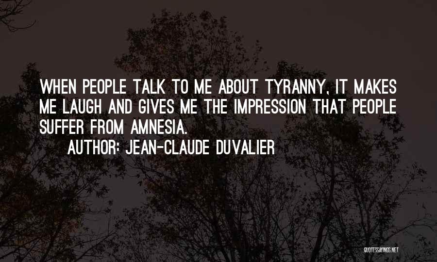 Jean-Claude Duvalier Quotes: When People Talk To Me About Tyranny, It Makes Me Laugh And Gives Me The Impression That People Suffer From