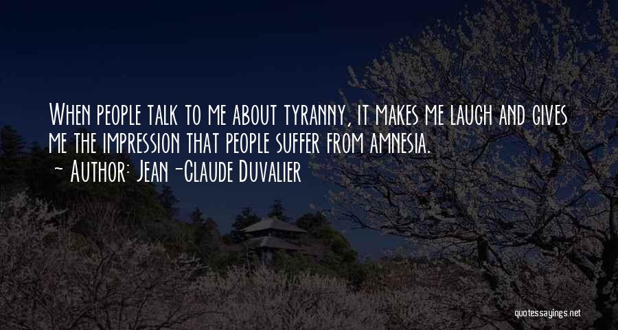 Jean-Claude Duvalier Quotes: When People Talk To Me About Tyranny, It Makes Me Laugh And Gives Me The Impression That People Suffer From