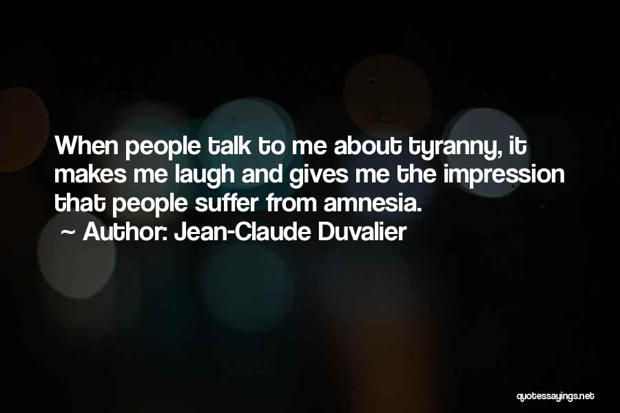 Jean-Claude Duvalier Quotes: When People Talk To Me About Tyranny, It Makes Me Laugh And Gives Me The Impression That People Suffer From