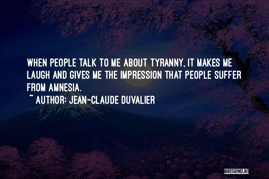 Jean-Claude Duvalier Quotes: When People Talk To Me About Tyranny, It Makes Me Laugh And Gives Me The Impression That People Suffer From