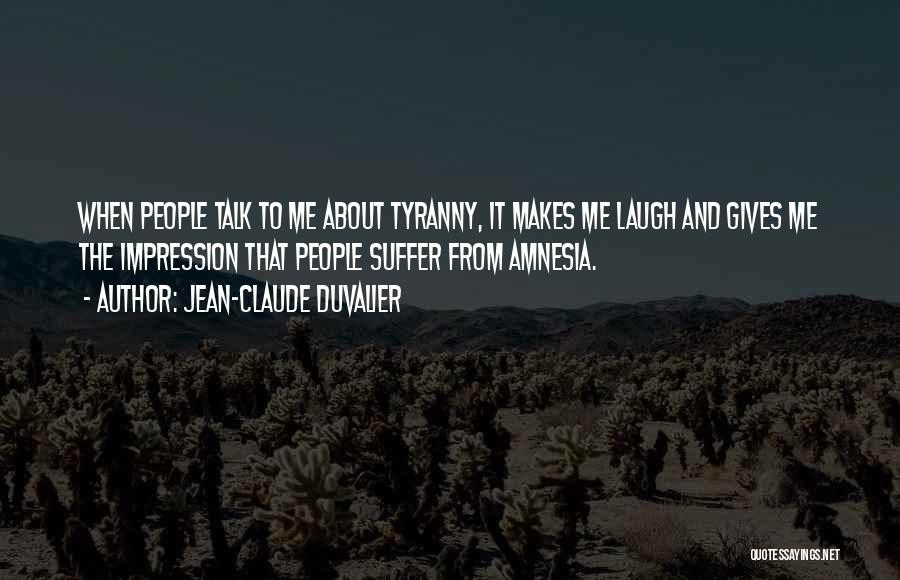 Jean-Claude Duvalier Quotes: When People Talk To Me About Tyranny, It Makes Me Laugh And Gives Me The Impression That People Suffer From